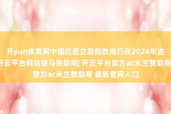 开yun体育网中国巨匠立异指数排行在2024年进步到第11位-开云平台网站皇马赞助商| 开云平台官方ac米兰赞助商 最新官网入口