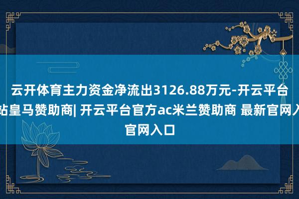云开体育主力资金净流出3126.88万元-开云平台网站皇马赞助商| 开云平台官方ac米兰赞助商 最新官网入口