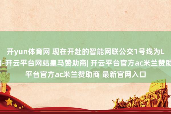 开yun体育网 现在开赴的智能网联公交1号线为L3级智能驾驶车辆-开云平台网站皇马赞助商| 开云平台官方ac米兰赞助商 最新官网入口