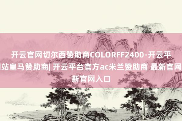 开云官网切尔西赞助商COLORFF2400-开云平台网站皇马赞助商| 开云平台官方ac米兰赞助商 最新官网入口