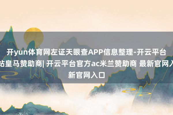 开yun体育网左证天眼查APP信息整理-开云平台网站皇马赞助商| 开云平台官方ac米兰赞助商 最新官网入口
