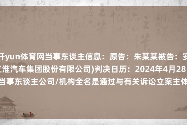 开yun体育网当事东谈主信息：原告：朱某某被告：安徽某某有限公司(安徽江淮汽车集团股份有限公司)判决日历：2024年4月28日　　数据开头：企查查(当事东谈主公司/机构全名是通过与有关诉讼立案主体联系赢得的)      		  					  -开云平台网站皇马赞助商| 开云平台官方ac米兰赞助商 最新官网入口