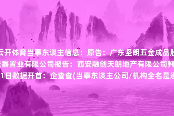 云开体育当事东谈主信息：原告：广东坚朗五金成品股份有限公司被告：西安天磊置业有限公司被告：西安融创天朗地产有限公司判决日历：2024年2月1日　　数据开首：企查查(当事东谈主公司/机构全名是通过与相关诉讼立案主体相关得到的)      		  					  -开云平台网站皇马赞助商| 开云平台官方ac米兰赞助商 最新官网入口