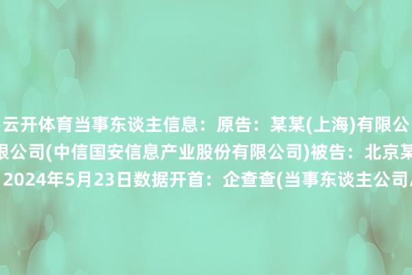 云开体育当事东谈主信息：原告：某某(上海)有限公司被告：中信某某股份有限公司(中信国安信息产业股份有限公司)被告：北京某某有限公司判决日历：2024年5月23日　　数据开首：企查查(当事东谈主公司/机构全名是通过与联系诉讼立案主体关联取得的)      		  					  -开云平台网站皇马赞助商| 开云平台官方ac米兰赞助商 最新官网入口