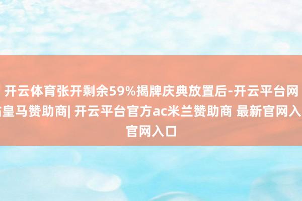 开云体育张开剩余59%揭牌庆典放置后-开云平台网站皇马赞助商| 开云平台官方ac米兰赞助商 最新官网入口