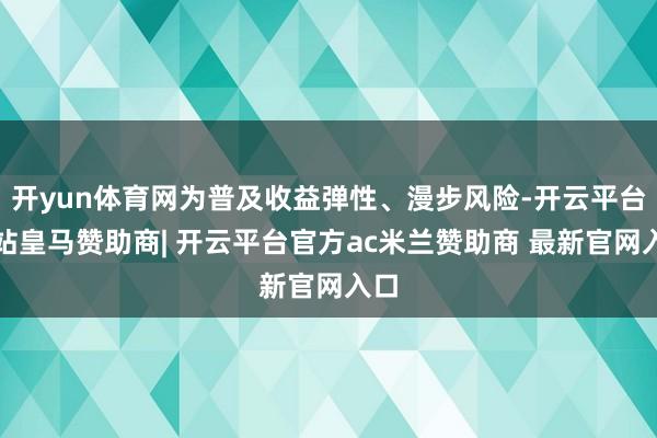 开yun体育网为普及收益弹性、漫步风险-开云平台网站皇马赞助商| 开云平台官方ac米兰赞助商 最新官网入口