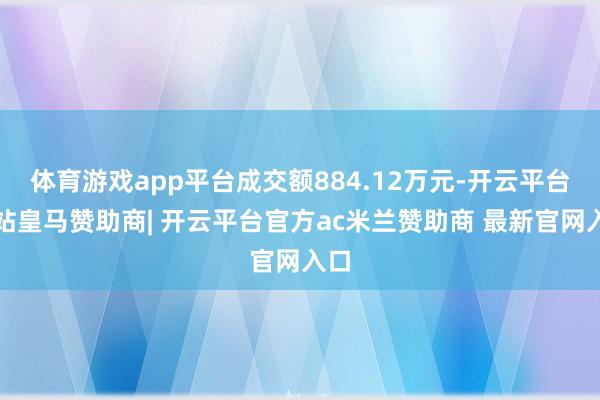 体育游戏app平台成交额884.12万元-开云平台网站皇马赞助商| 开云平台官方ac米兰赞助商 最新官网入口