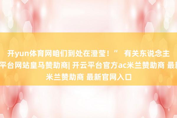 开yun体育网咱们到处在澄莹！”  有关东说念主士称-开云平台网站皇马赞助商| 开云平台官方ac米兰赞助商 最新官网入口