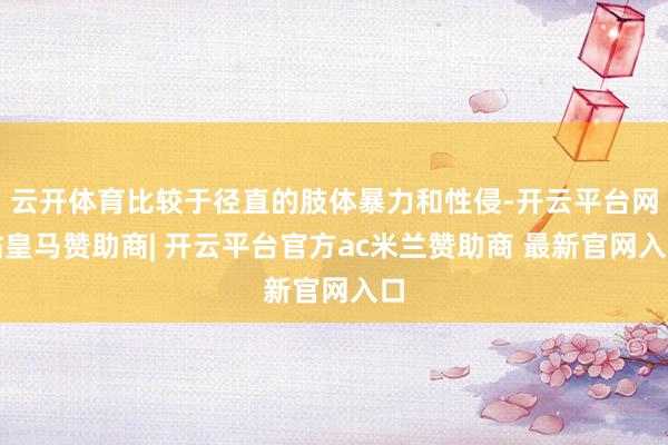云开体育比较于径直的肢体暴力和性侵-开云平台网站皇马赞助商| 开云平台官方ac米兰赞助商 最新官网入口