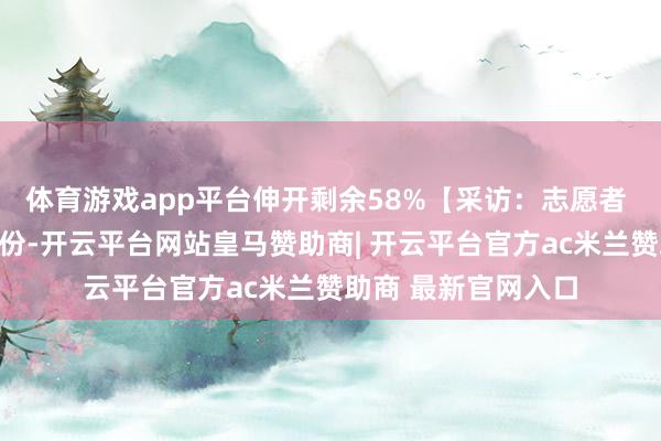 体育游戏app平台伸开剩余58%【采访：志愿者 于锦彪志愿者的身份-开云平台网站皇马赞助商| 开云平台官方ac米兰赞助商 最新官网入口