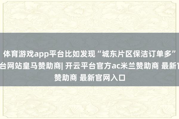 体育游戏app平台比如发现“城东片区保洁订单多”-开云平台网站皇马赞助商| 开云平台官方ac米兰赞助商 最新官网入口
